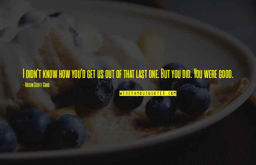 Good Crazy Quotes By Orson Scott Card: I didn't know how you'd get us out