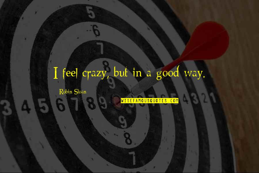 Good Crazy Quotes By Robin Sloan: I feel crazy, but in a good way. Good Crazy Quotes By Robin Sloan: I feel crazy, but in a good way.