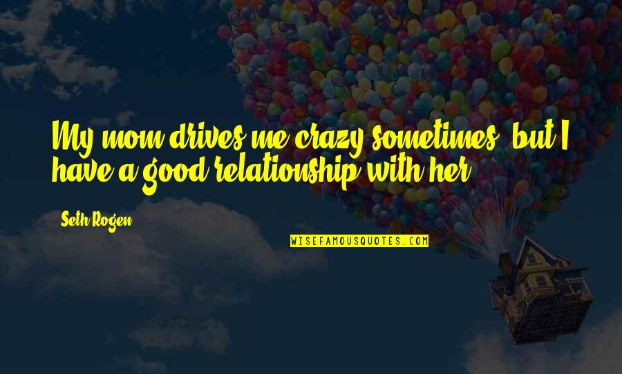 Good Crazy Quotes By Seth Rogen: My mom drives me crazy sometimes, but I
