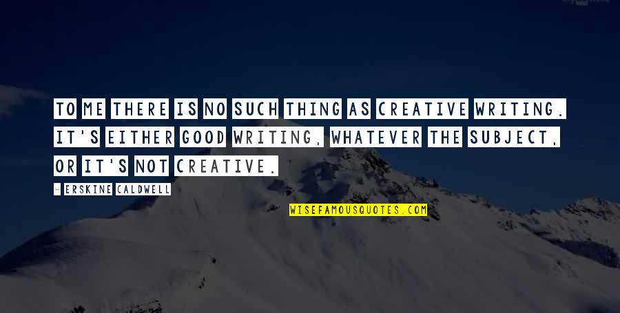 Good Creative Quotes By Erskine Caldwell: To me there is no such thing as Good Creative Quotes By Erskine Caldwell: To me there is no such thing as