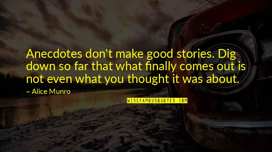 Good Creative Writing Quotes By Alice Munro: Anecdotes don't make good stories. Dig down so