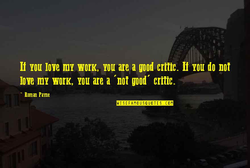 Good Criticism Quotes By Roman Payne: If you love my work, you are a Good Criticism Quotes By Roman Payne: If you love my work, you are a