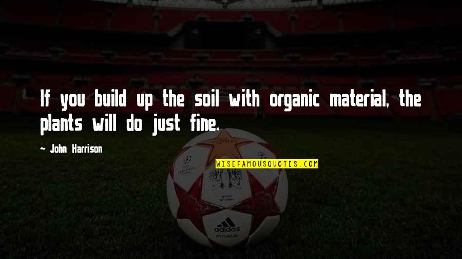 Good Criticizing Quotes By John Harrison: If you build up the soil with organic