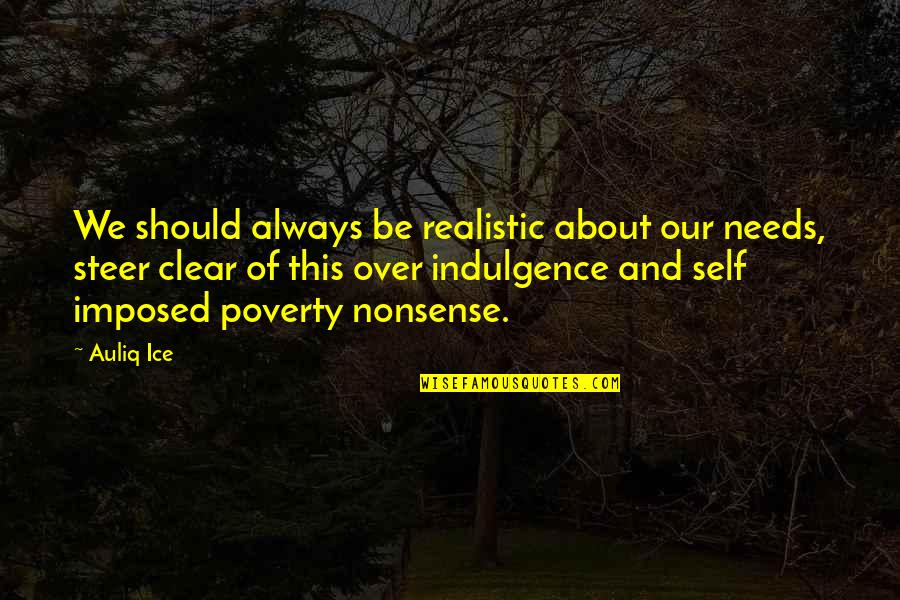 Good Crowd Life Quotes By Auliq Ice: We should always be realistic about our needs, Good Crowd Life Quotes By Auliq Ice: We should always be realistic about our needs,