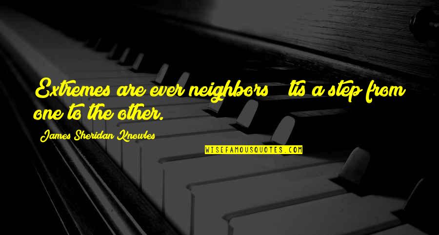 Good Crowd Life Quotes By James Sheridan Knowles: Extremes are ever neighbors; 'tis a step from Good Crowd Life Quotes By James Sheridan Knowles: Extremes are ever neighbors; 'tis a step from
