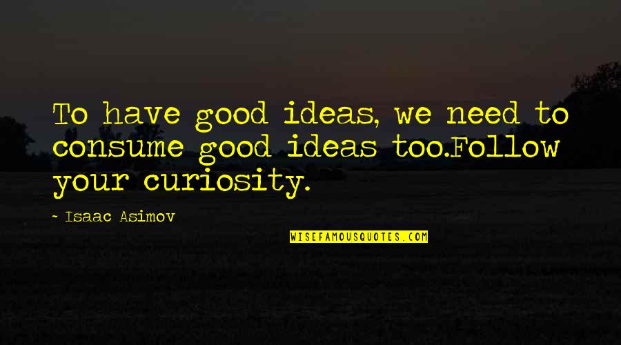 Good Curiosity Quotes By Isaac Asimov: To have good ideas, we need to consume
