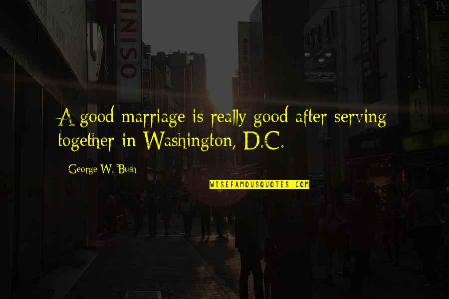 Good D D Quotes By George W. Bush: A good marriage is really good after serving