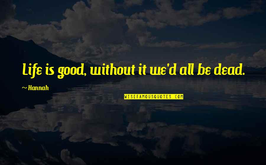Good D D Quotes By Hannah: Life is good, without it we'd all be