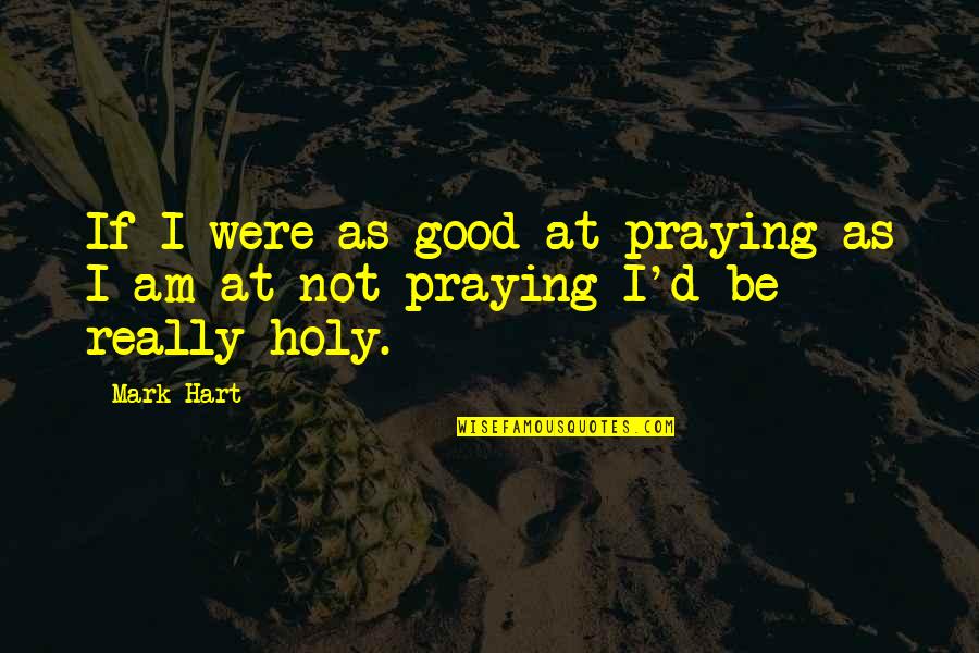 Good D D Quotes By Mark Hart: If I were as good at praying as
