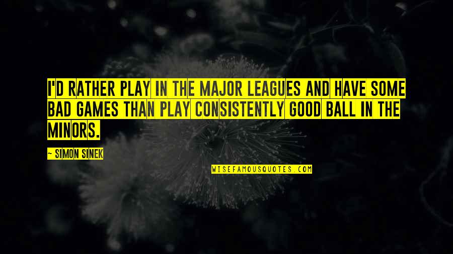 Good D D Quotes By Simon Sinek: I'd rather play in the major leagues and