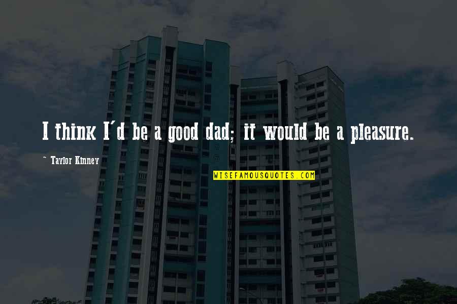 Good D D Quotes By Taylor Kinney: I think I'd be a good dad; it