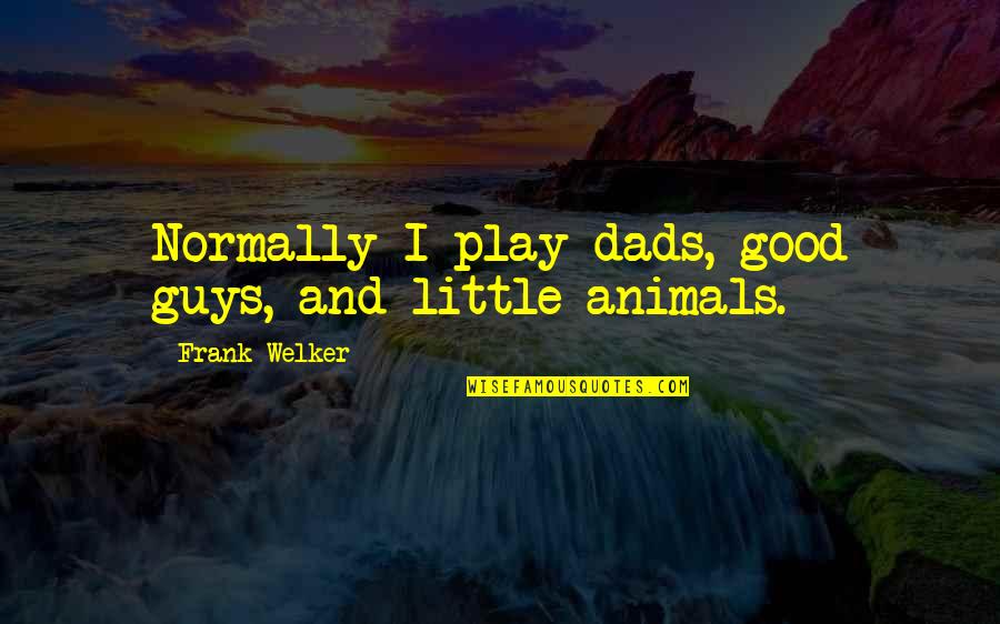 Good Dads Quotes By Frank Welker: Normally I play dads, good guys, and little