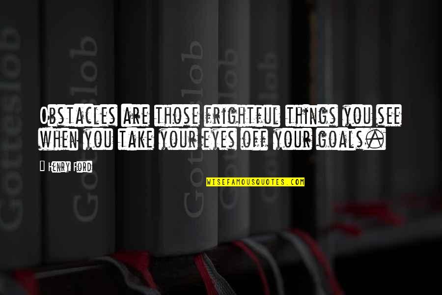 Good Dads Quotes By Henry Ford: Obstacles are those frightful things you see when