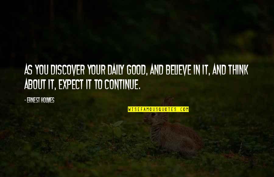 Good Daily Quotes By Ernest Holmes: As you discover your daily good, and believe