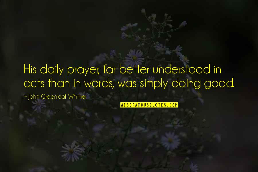 Good Daily Quotes By John Greenleaf Whittier: His daily prayer, far better understood in acts