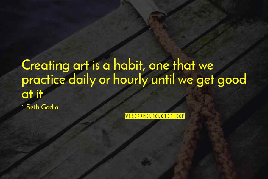 Good Daily Quotes By Seth Godin: Creating art is a habit, one that we