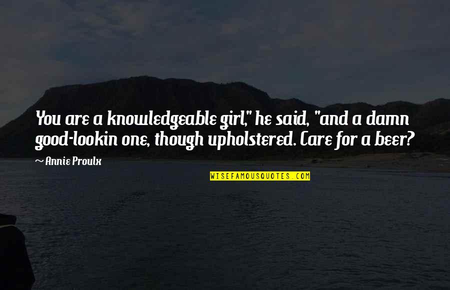 Good Damn Quotes By Annie Proulx: You are a knowledgeable girl," he said, "and