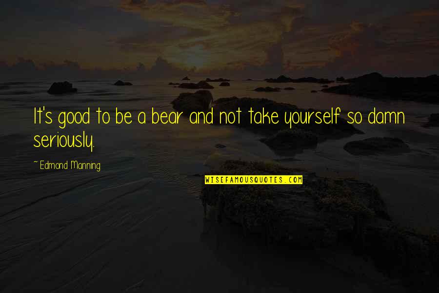 Good Damn Quotes By Edmond Manning: It's good to be a bear and not Good Damn Quotes By Edmond Manning: It's good to be a bear and not