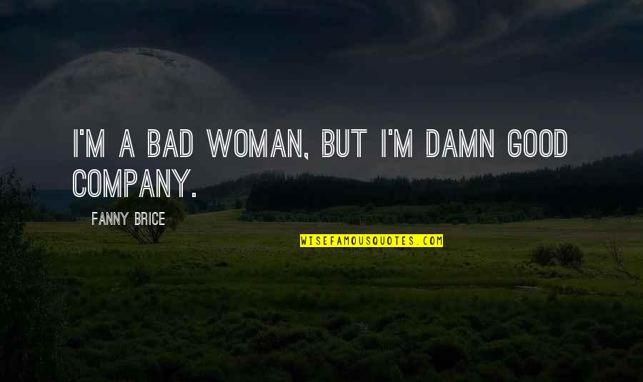 Good Damn Quotes By Fanny Brice: I'm a bad woman, but I'm damn good