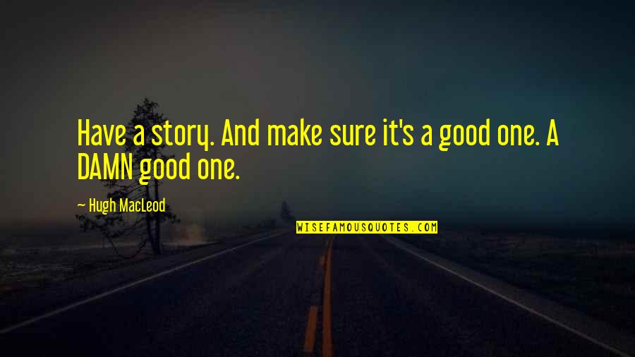 Good Damn Quotes By Hugh MacLeod: Have a story. And make sure it's a