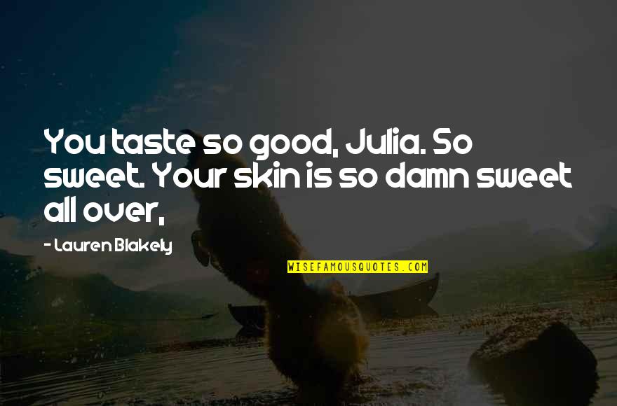 Good Damn Quotes By Lauren Blakely: You taste so good, Julia. So sweet. Your