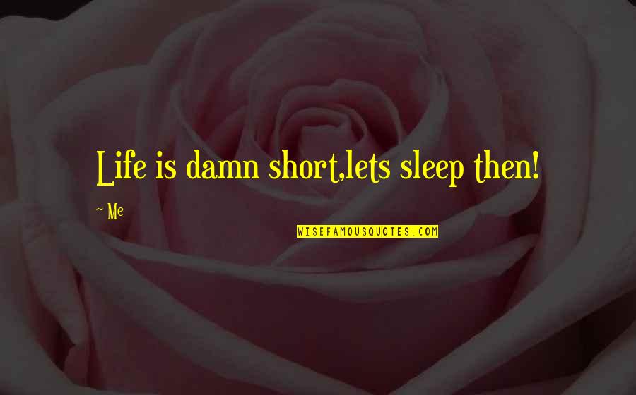 Good Damn Quotes By Me: Life is damn short,lets sleep then!