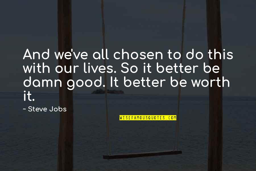 Good Damn Quotes By Steve Jobs: And we've all chosen to do this with