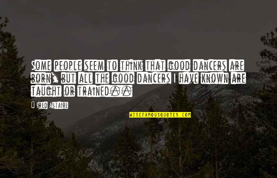 Good Dance Quotes By Fred Astaire: Some people seem to think that good dancers