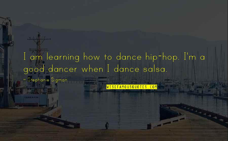 Good Dance Quotes By Stephanie Sigman: I am learning how to dance hip-hop. I'm