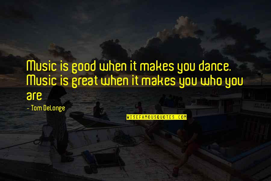 Good Dance Quotes By Tom DeLonge: Music is good when it makes you dance.