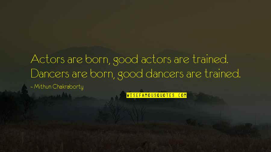 Good Dancers Quotes By Mithun Chakraborty: Actors are born, good actors are trained. Dancers