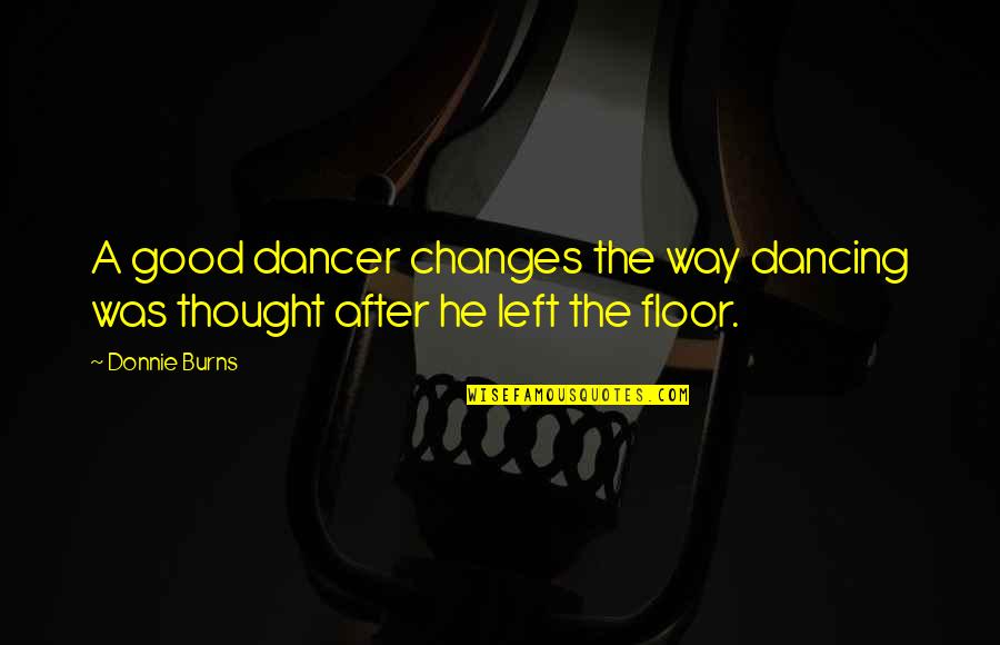 Good Dancing Quotes By Donnie Burns: A good dancer changes the way dancing was