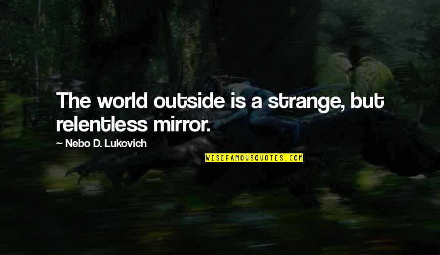 Good Dandelion Quotes By Nebo D. Lukovich: The world outside is a strange, but relentless
