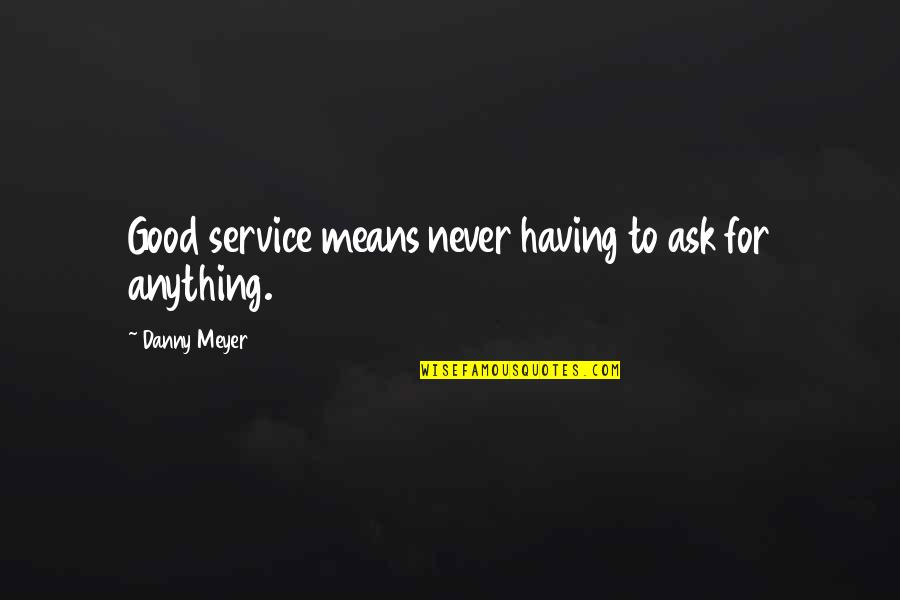 Good Danny Meyer Quotes By Danny Meyer: Good service means never having to ask for