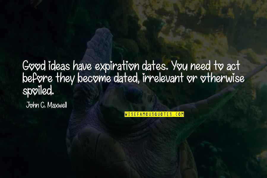 Good Dates Quotes By John C. Maxwell: Good ideas have expiration dates. You need to