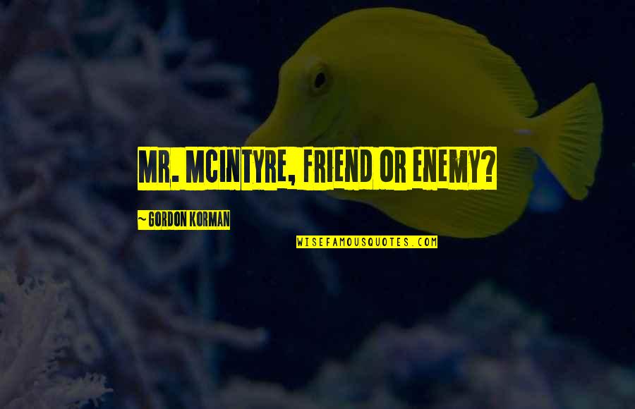 Good Dating Headline Quotes By Gordon Korman: Mr. McIntyre, friend or enemy?