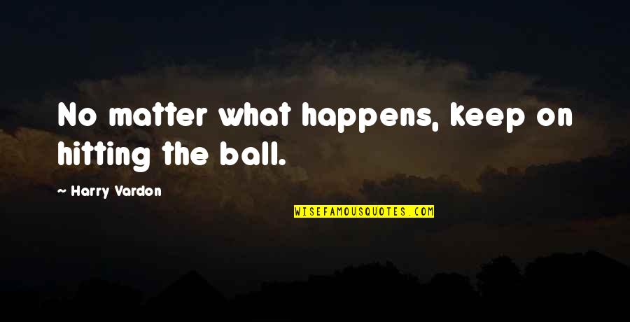 Good Day Ahead Quotes By Harry Vardon: No matter what happens, keep on hitting the