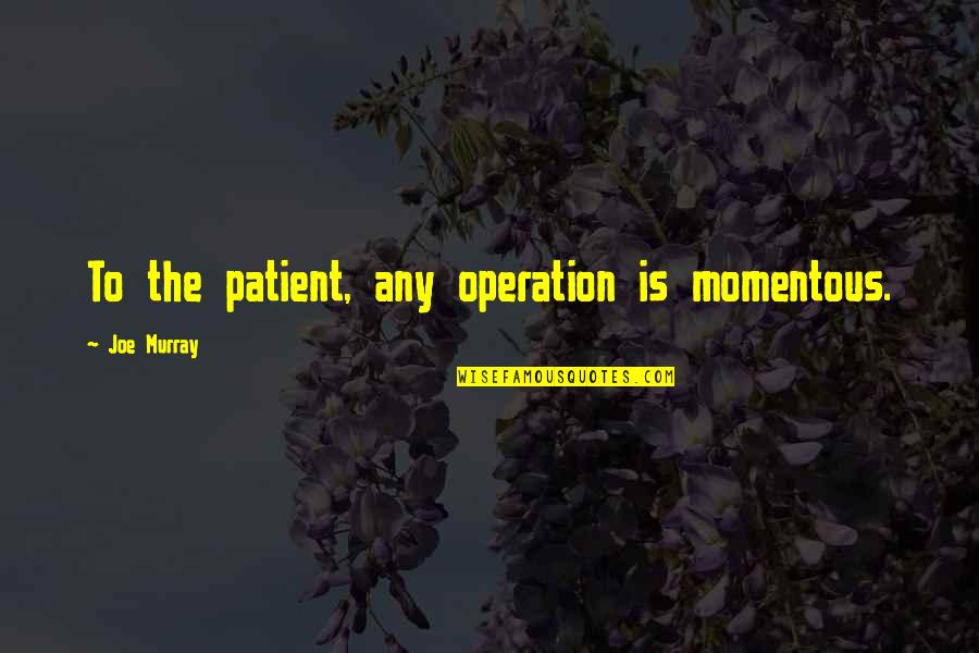 Good Day Ahead Quotes By Joe Murray: To the patient, any operation is momentous.