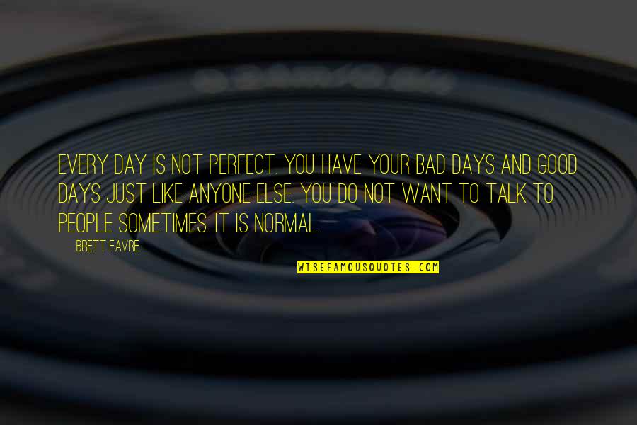 Good Day And Bad Day Quotes By Brett Favre: Every day is not perfect. You have your Good Day And Bad Day Quotes By Brett Favre: Every day is not perfect. You have your
