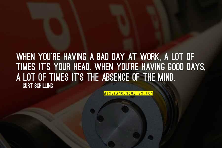 Good Day At Work Quotes By Curt Schilling: When you're having a bad day at work,