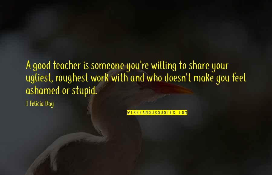 Good Day At Work Quotes By Felicia Day: A good teacher is someone you're willing to