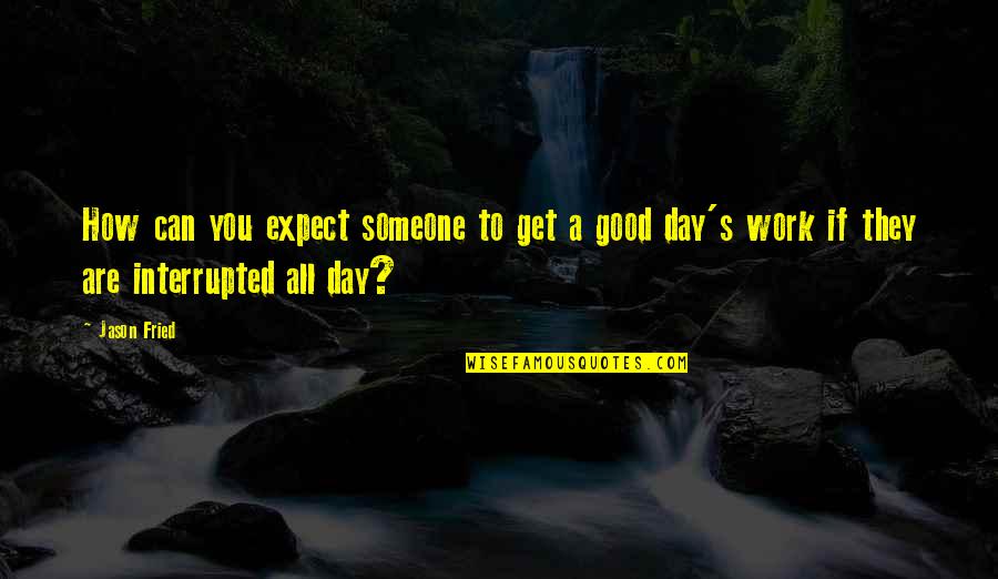 Good Day At Work Quotes By Jason Fried: How can you expect someone to get a