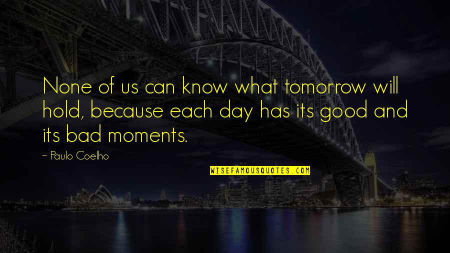 Good Day Bad Day Quotes By Paulo Coelho: None of us can know what tomorrow will