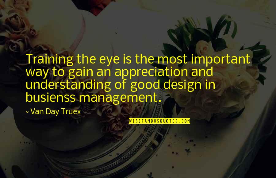 Good Day Important Quotes By Van Day Truex: Training the eye is the most important way Good Day Important Quotes By Van Day Truex: Training the eye is the most important way