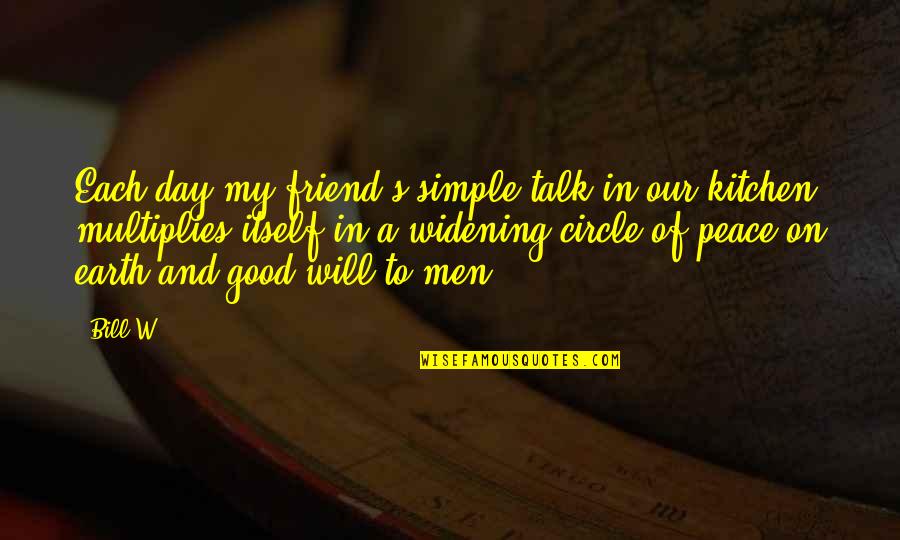 Good Day My Friend Quotes By Bill W.: Each day my friend's simple talk in our Good Day My Friend Quotes By Bill W.: Each day my friend's simple talk in our