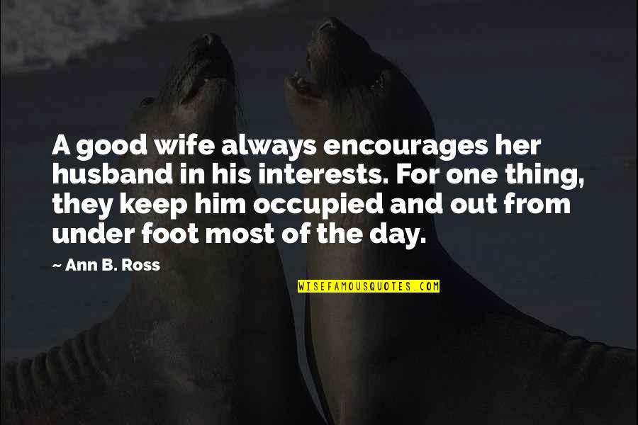 Good Day Out Quotes By Ann B. Ross: A good wife always encourages her husband in Good Day Out Quotes By Ann B. Ross: A good wife always encourages her husband in