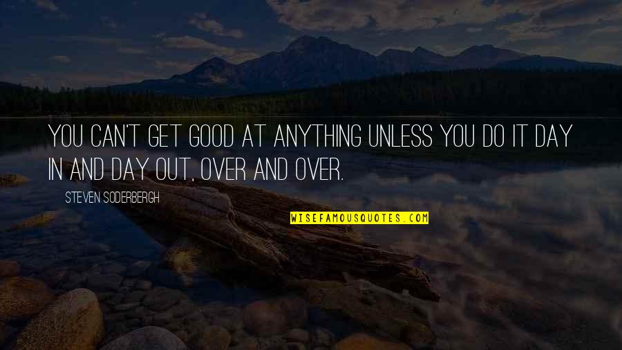 Good Day Out Quotes By Steven Soderbergh: You can't get good at anything unless you Good Day Out Quotes By Steven Soderbergh: You can't get good at anything unless you