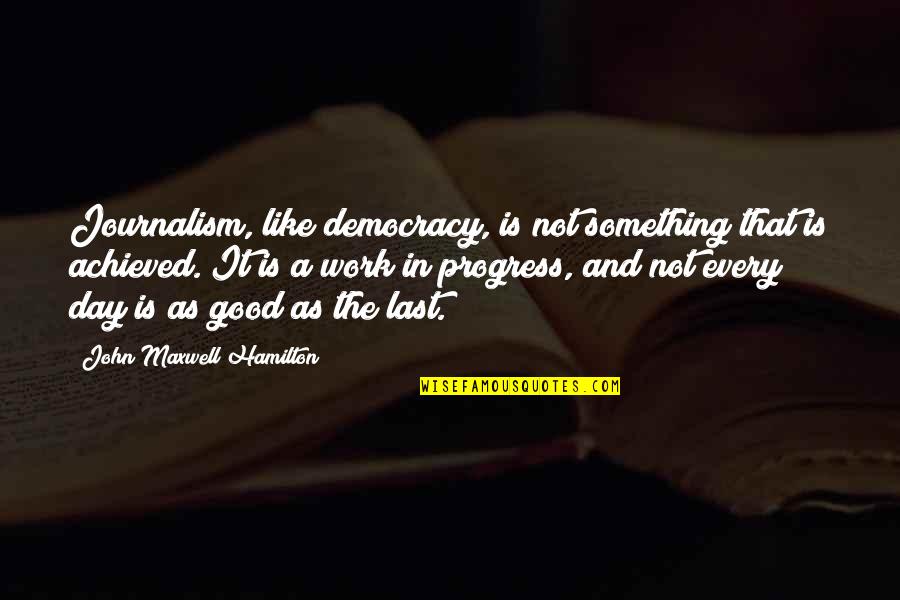 Good Day Quotes By John Maxwell Hamilton: Journalism, like democracy, is not something that is