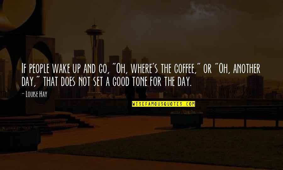 Good Day Quotes By Louise Hay: If people wake up and go, "Oh, where's