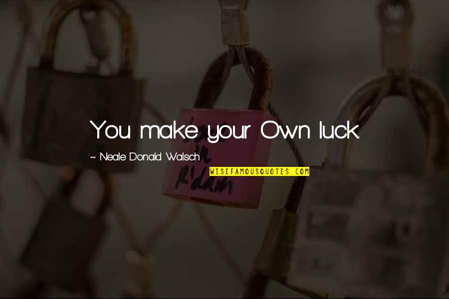 Good Day Quotes By Neale Donald Walsch: You make your Own luck.